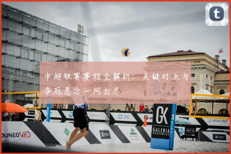 中超联赛赛程全解析:关键对决与争冠悬念一网打尽