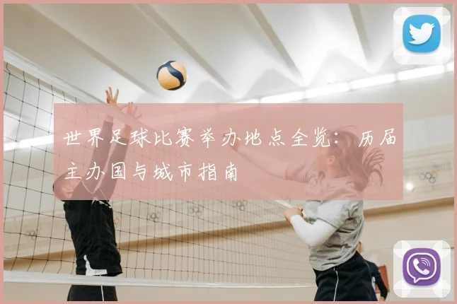 世界足球比赛举办地点全览：历届主办国与城市指南