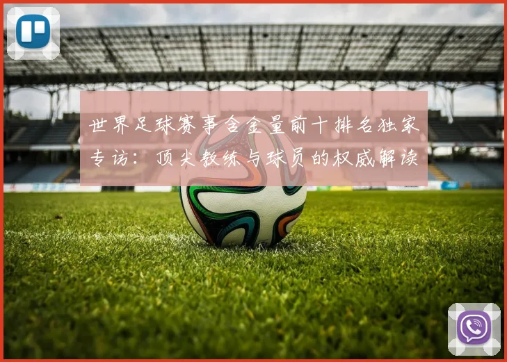 世界足球赛事含金量前十排名独家专访：顶尖教练与球员的权威解读