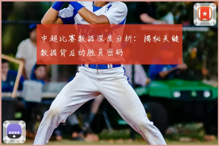 中超比赛数据深度分析：揭秘关键数据背后的胜负密码
