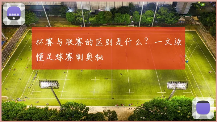 杯赛与联赛的区别是什么?一文读懂足球赛制奥秘