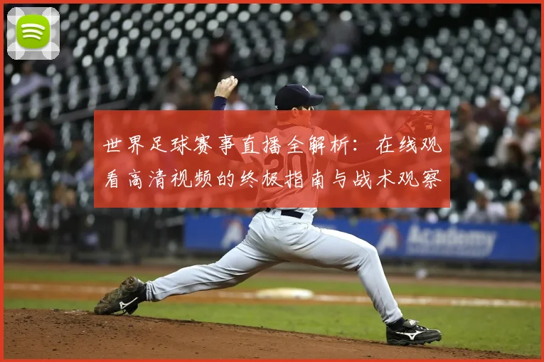 世界足球赛事直播全解析：在线观看高清视频的终极指南与战术观察