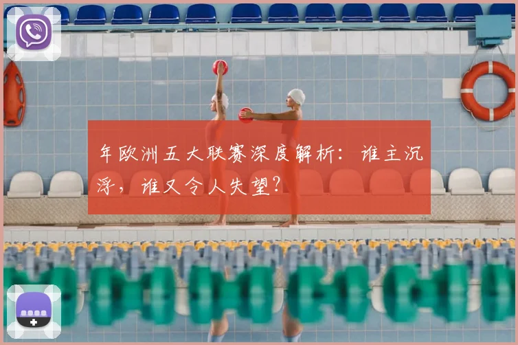 年欧洲五大联赛深度解析：谁主沉浮，谁又令人失望？