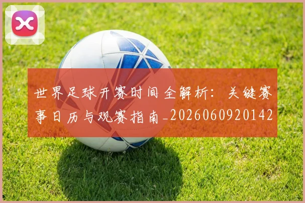 世界足球开赛时间全解析：关键赛事日历与观赛指南_20260609201421
