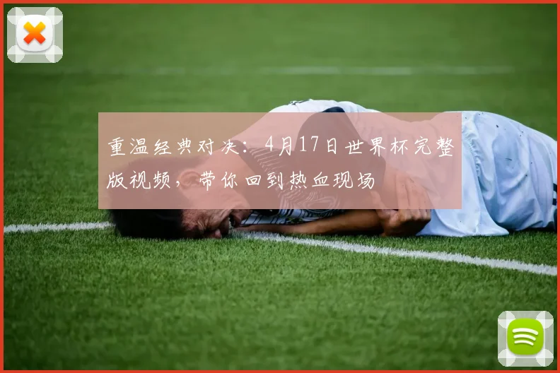 重温经典对决：4月17日世界杯完整版视频，带你回到热血现场