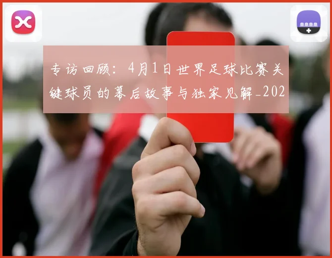 专访回顾：4月1日世界足球比赛关键球员的幕后故事与独家见解_20260609201220