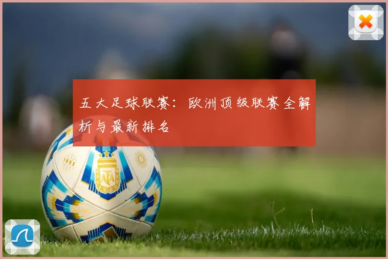 五大足球联赛：欧洲顶级联赛全解析与最新排名