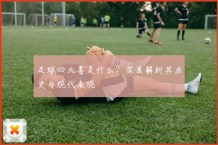 足球四大喜是什么？深度解析其历史与现代表现