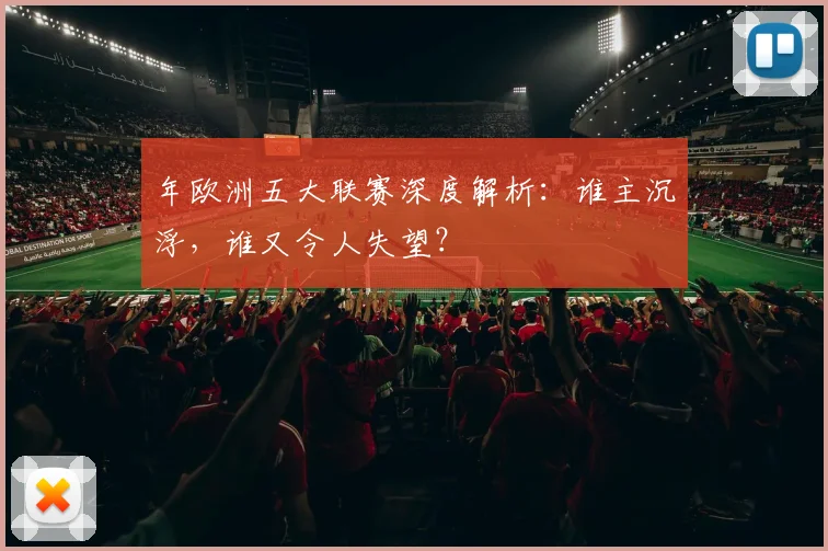 年欧洲五大联赛深度解析：谁主沉浮，谁又令人失望？