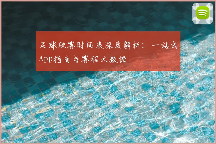 足球联赛时间表深度解析：一站式App指南与赛程大数据
