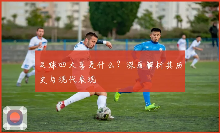 足球四大喜是什么？深度解析其历史与现代表现