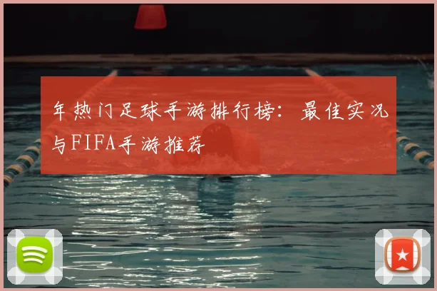 年热门足球手游排行榜:最佳实况与FIFA手游推荐