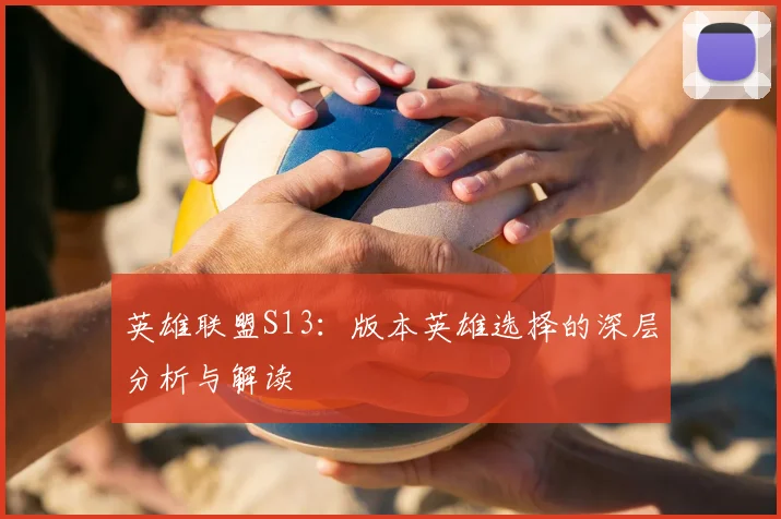英雄联盟S13：版本英雄选择的深层分析与解读