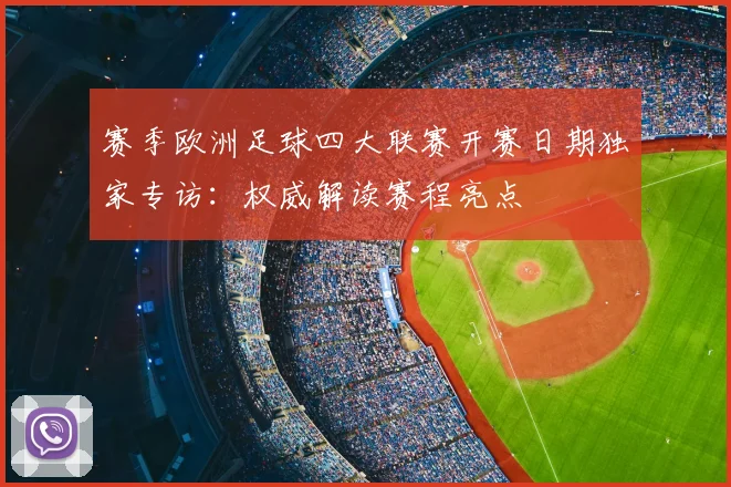 赛季欧洲足球四大联赛开赛日期独家专访：权威解读赛程亮点